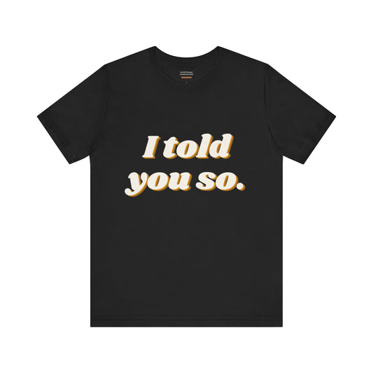 Unisex t-shirt with "I told you so." print